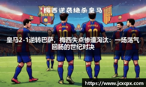 皇马2-1逆转巴萨，梅西失点惨遭淘汰：一场荡气回肠的世纪对决