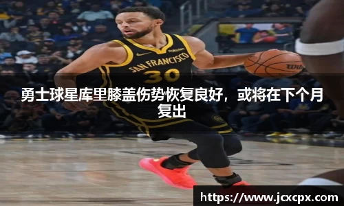 勇士球星库里膝盖伤势恢复良好，或将在下个月复出