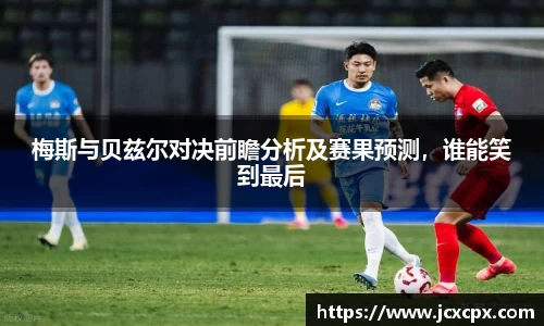 梅斯与贝兹尔对决前瞻分析及赛果预测，谁能笑到最后